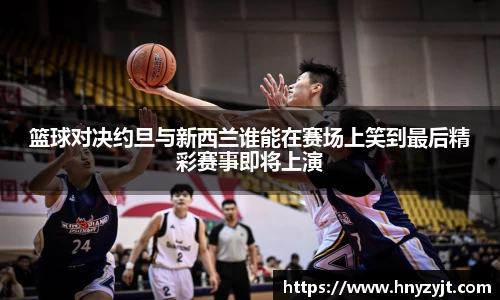 篮球对决约旦与新西兰谁能在赛场上笑到最后精彩赛事即将上演