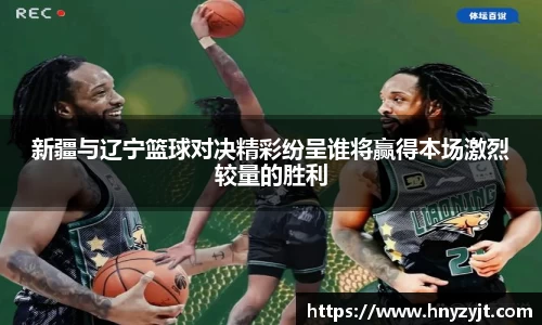 新疆与辽宁篮球对决精彩纷呈谁将赢得本场激烈较量的胜利