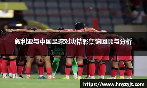 叙利亚与中国足球对决精彩集锦回顾与分析