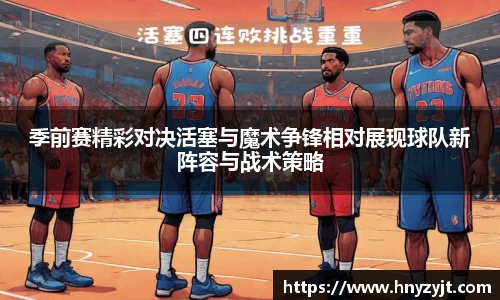 季前赛精彩对决活塞与魔术争锋相对展现球队新阵容与战术策略