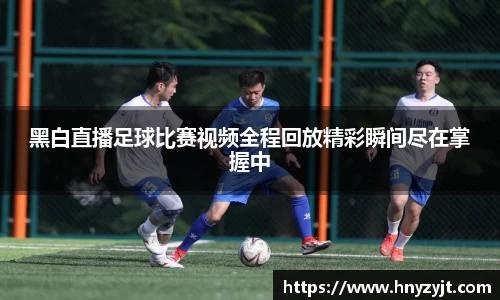 黑白直播足球比赛视频全程回放精彩瞬间尽在掌握中