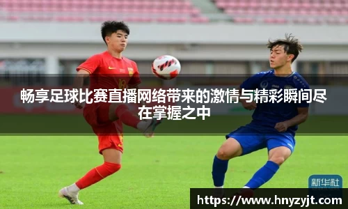 畅享足球比赛直播网络带来的激情与精彩瞬间尽在掌握之中