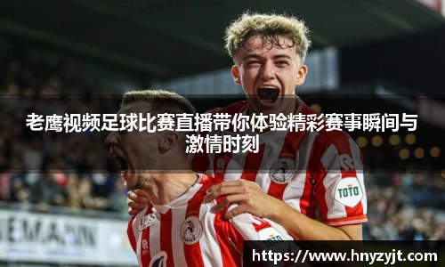 老鹰视频足球比赛直播带你体验精彩赛事瞬间与激情时刻