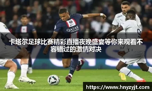 卡塔尔足球比赛精彩直播夜晚盛宴等你来观看不容错过的激情对决