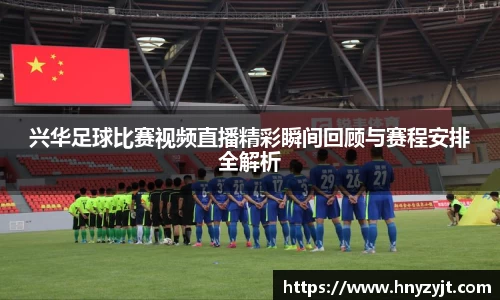 兴华足球比赛视频直播精彩瞬间回顾与赛程安排全解析