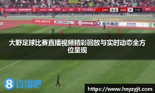 大野足球比赛直播视频精彩回放与实时动态全方位呈现