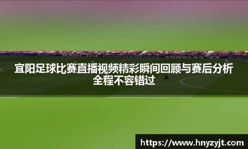 宜阳足球比赛直播视频精彩瞬间回顾与赛后分析全程不容错过