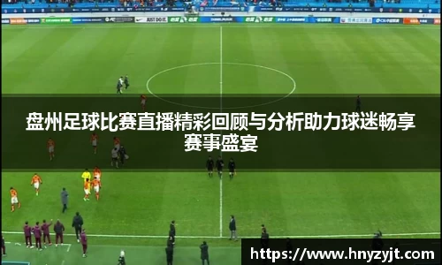 盘州足球比赛直播精彩回顾与分析助力球迷畅享赛事盛宴