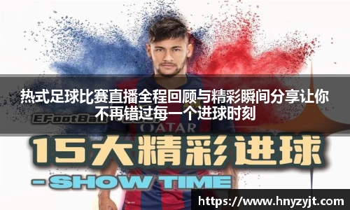 热式足球比赛直播全程回顾与精彩瞬间分享让你不再错过每一个进球时刻