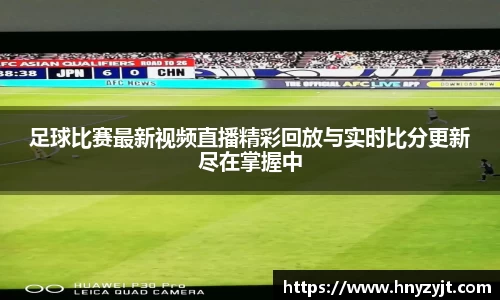 足球比赛最新视频直播精彩回放与实时比分更新尽在掌握中