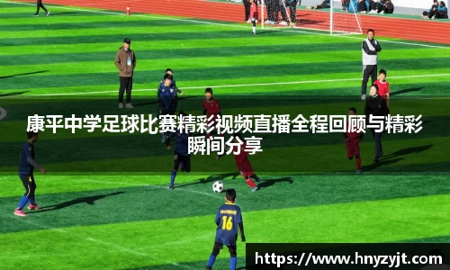 康平中学足球比赛精彩视频直播全程回顾与精彩瞬间分享