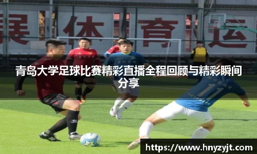 青岛大学足球比赛精彩直播全程回顾与精彩瞬间分享