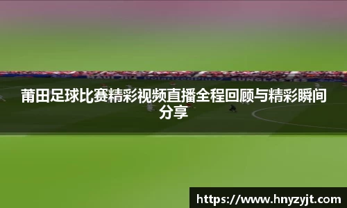 莆田足球比赛精彩视频直播全程回顾与精彩瞬间分享