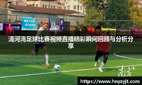清河湾足球比赛视频直播精彩瞬间回顾与分析分享