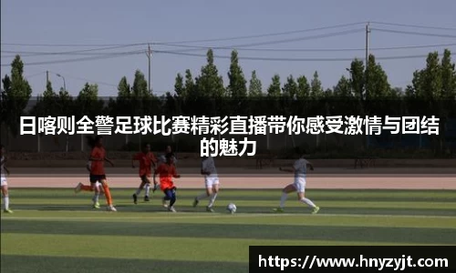 日喀则全警足球比赛精彩直播带你感受激情与团结的魅力