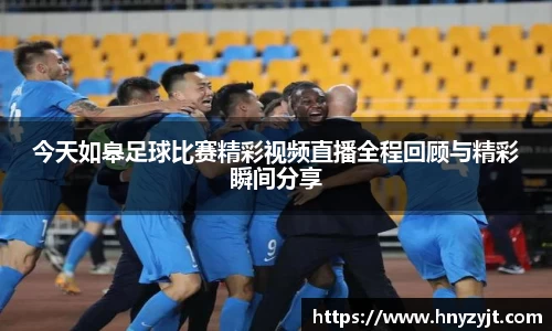 今天如皋足球比赛精彩视频直播全程回顾与精彩瞬间分享