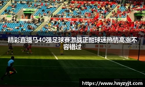 精彩直播马40强足球赛激战正酣球迷热情高涨不容错过