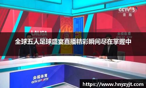全球五人足球盛宴直播精彩瞬间尽在掌握中