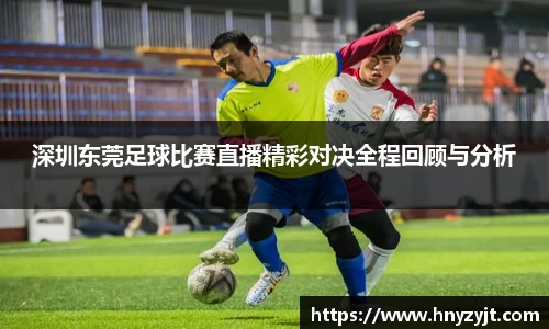 深圳东莞足球比赛直播精彩对决全程回顾与分析