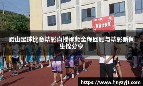 峨山足球比赛精彩直播视频全程回顾与精彩瞬间集锦分享