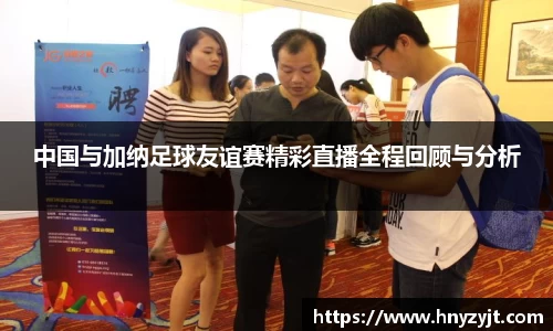 中国与加纳足球友谊赛精彩直播全程回顾与分析