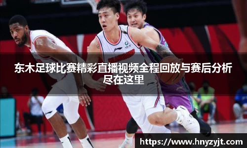 东木足球比赛精彩直播视频全程回放与赛后分析尽在这里