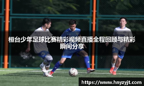 桓台少年足球比赛精彩视频直播全程回顾与精彩瞬间分享