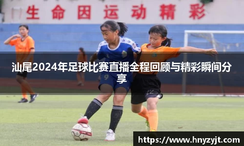 汕尾2024年足球比赛直播全程回顾与精彩瞬间分享