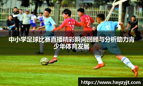 中小学足球比赛直播精彩瞬间回顾与分析助力青少年体育发展