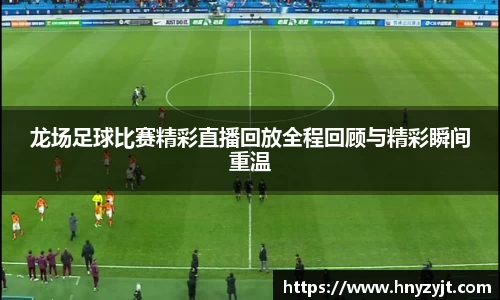 龙场足球比赛精彩直播回放全程回顾与精彩瞬间重温