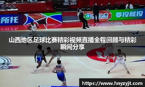 山西地区足球比赛精彩视频直播全程回顾与精彩瞬间分享