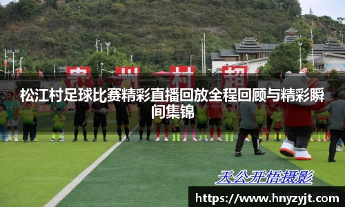 松江村足球比赛精彩直播回放全程回顾与精彩瞬间集锦