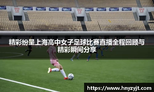 精彩纷呈上海高中女子足球比赛直播全程回顾与精彩瞬间分享