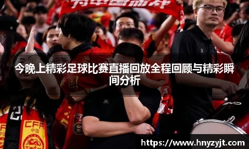 今晚上精彩足球比赛直播回放全程回顾与精彩瞬间分析