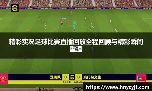 精彩实况足球比赛直播回放全程回顾与精彩瞬间重温