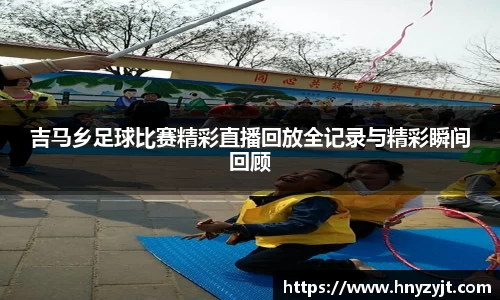 吉马乡足球比赛精彩直播回放全记录与精彩瞬间回顾