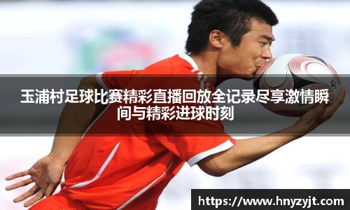 玉浦村足球比赛精彩直播回放全记录尽享激情瞬间与精彩进球时刻