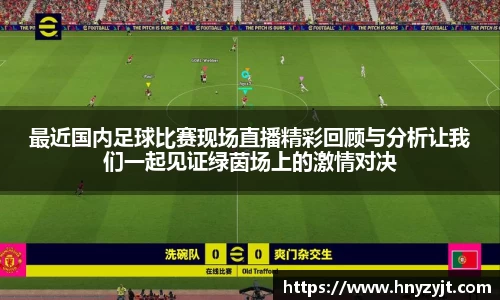 最近国内足球比赛现场直播精彩回顾与分析让我们一起见证绿茵场上的激情对决