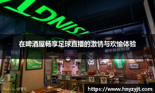 在啤酒屋畅享足球直播的激情与欢愉体验