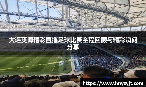 大连英博精彩直播足球比赛全程回顾与精彩瞬间分享