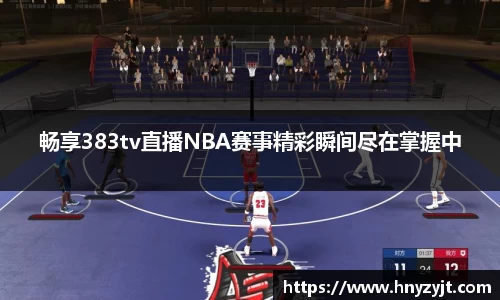 畅享383tv直播NBA赛事精彩瞬间尽在掌握中