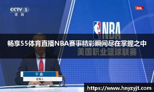 畅享55体育直播NBA赛事精彩瞬间尽在掌握之中