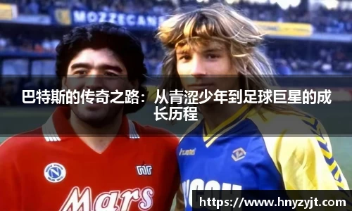 巴特斯的传奇之路：从青涩少年到足球巨星的成长历程