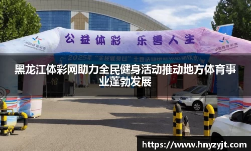黑龙江体彩网助力全民健身活动推动地方体育事业蓬勃发展