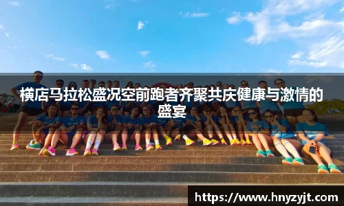 横店马拉松盛况空前跑者齐聚共庆健康与激情的盛宴