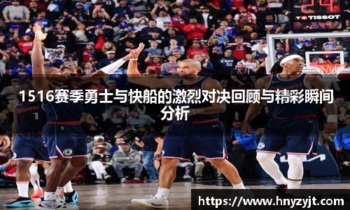 1516赛季勇士与快船的激烈对决回顾与精彩瞬间分析