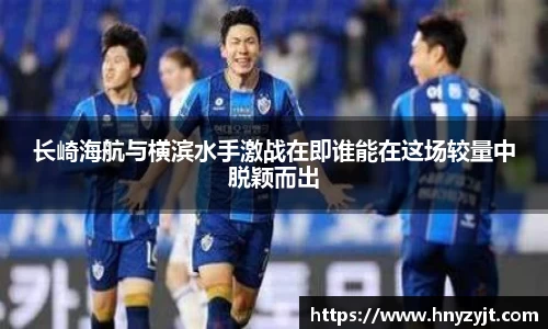 长崎海航与横滨水手激战在即谁能在这场较量中脱颖而出