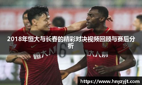 2018年恒大与长春的精彩对决视频回顾与赛后分析