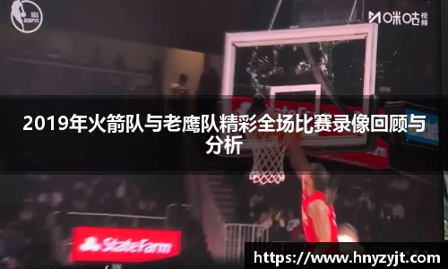 2019年火箭队与老鹰队精彩全场比赛录像回顾与分析