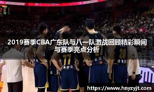 2019赛季CBA广东队与八一队激战回顾精彩瞬间与赛季亮点分析